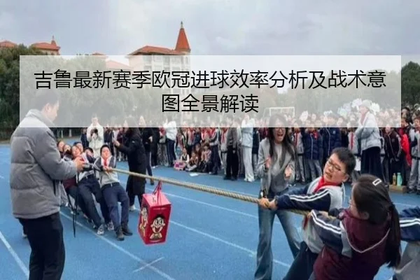 吉鲁最新赛季欧冠进球效率分析及战术意图全景解读